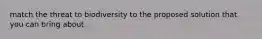 match the threat to biodiversity to the proposed solution that you can bring about.