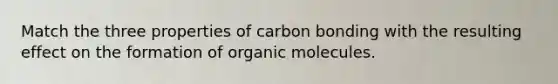 Match the three properties of carbon bonding with the resulting effect on the formation of <a href='https://www.questionai.com/knowledge/kjUwUacPFG-organic-molecules' class='anchor-knowledge'>organic molecules</a>.