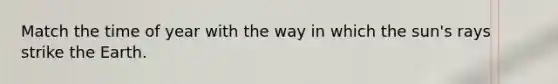 Match the time of year with the way in which the sun's rays strike the Earth.