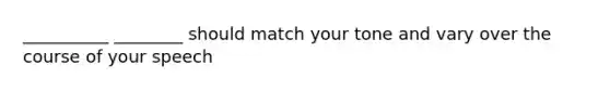 __________ ________ should match your tone and vary over the course of your speech