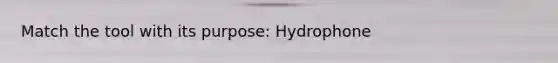 Match the tool with its purpose: Hydrophone