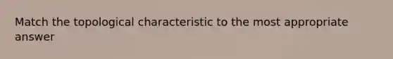 Match the topological characteristic to the most appropriate answer