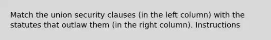 Match the union security clauses (in the left column) with the statutes that outlaw them (in the right column). Instructions