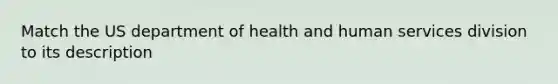 Match the US department of health and human services division to its description