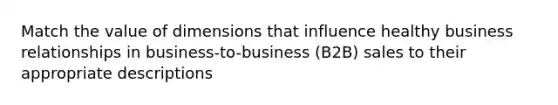 Match the value of dimensions that influence healthy business relationships in business-to-business (B2B) sales to their appropriate descriptions