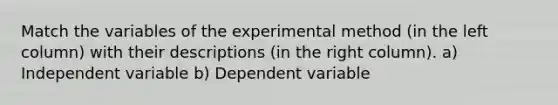 Match the variables of the experimental method (in the left column) with their descriptions (in the right column). a) Independent variable b) Dependent variable