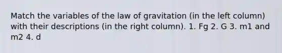 Match the variables of the law of gravitation (in the left column) with their descriptions (in the right column). 1. Fg 2. G 3. m1 and m2 4. d