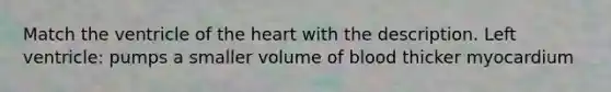 Match the ventricle of <a href='https://www.questionai.com/knowledge/kya8ocqc6o-the-heart' class='anchor-knowledge'>the heart</a> with the description. Left ventricle: pumps a smaller volume of blood thicker myocardium