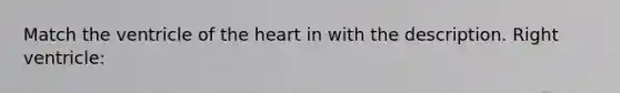 Match the ventricle of the heart in with the description. Right ventricle: