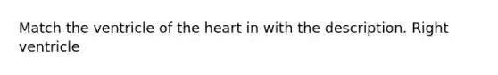 Match the ventricle of the heart in with the description. Right ventricle