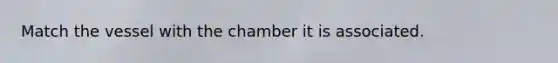 Match the vessel with the chamber it is associated.