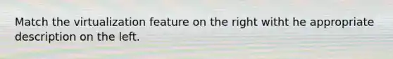 Match the virtualization feature on the right witht he appropriate description on the left.