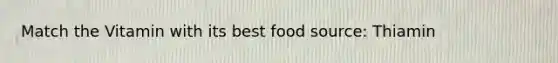 Match the Vitamin with its best food source: Thiamin