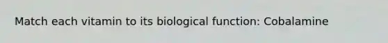 Match each vitamin to its biological function: Cobalamine