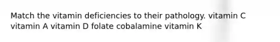 Match the vitamin deficiencies to their pathology. vitamin C vitamin A vitamin D folate cobalamine vitamin K