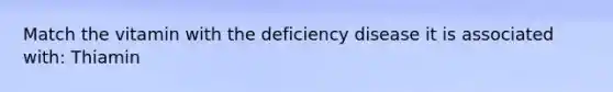 Match the vitamin with the deficiency disease it is associated with: Thiamin