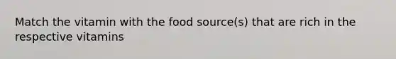 Match the vitamin with the food source(s) that are rich in the respective vitamins