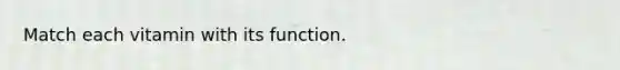 Match each vitamin with its function.
