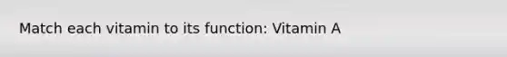 Match each vitamin to its function: Vitamin A