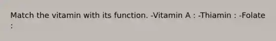 Match the vitamin with its function. -Vitamin A : -Thiamin : -Folate :