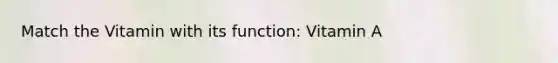 Match the Vitamin with its function: Vitamin A