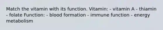 Match the vitamin with its function. Vitamin: - vitamin A - thiamin - folate Function: - blood formation - immune function - energy metabolism