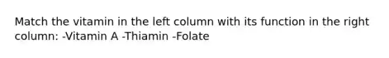 Match the vitamin in the left column with its function in the right column: -Vitamin A -Thiamin -Folate