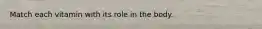 Match each vitamin with its role in the body.