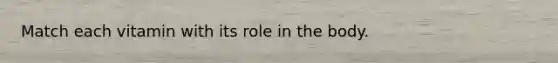 Match each vitamin with its role in the body.