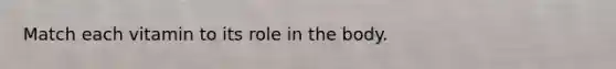 Match each vitamin to its role in the body.
