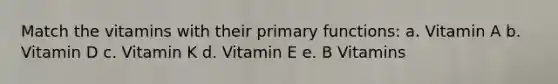 Match the vitamins with their primary functions: a. Vitamin A b. Vitamin D c. Vitamin K d. Vitamin E e. B Vitamins