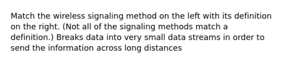 Match the wireless signaling method on the left with its definition on the right. (Not all of the signaling methods match a definition.) Breaks data into very small data streams in order to send the information across long distances