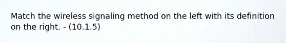 Match the wireless signaling method on the left with its definition on the right. - (10.1.5)