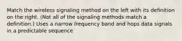 Match the wireless signaling method on the left with its definition on the right. (Not all of the signaling methods match a definition.) Uses a narrow frequency band and hops data signals in a predictable sequence