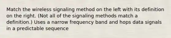 Match the wireless signaling method on the left with its definition on the right. (Not all of the signaling methods match a definition.) Uses a narrow frequency band and hops data signals in a predictable sequence