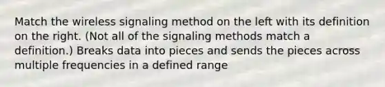 Match the wireless signaling method on the left with its definition on the right. (Not all of the signaling methods match a definition.) Breaks data into pieces and sends the pieces across multiple frequencies in a defined range