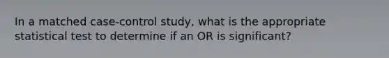 In a matched case-control study, what is the appropriate statistical test to determine if an OR is significant?