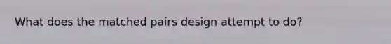 What does the matched pairs design attempt to do?