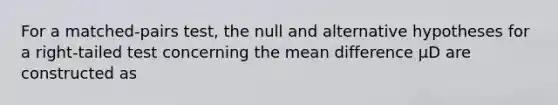 For a matched-pairs test, the null and alternative hypotheses for a right-tailed test concerning the mean difference μD are constructed as