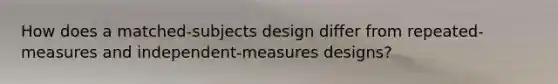 How does a matched-subjects design differ from repeated-measures and independent-measures designs?