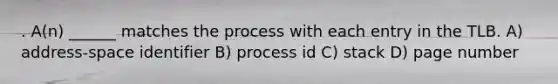 . A(n) ______ matches the process with each entry in the TLB. A) address-space identifier B) process id C) stack D) page number