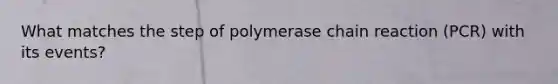 What matches the step of polymerase chain reaction (PCR) with its events?