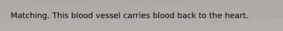 Matching. This blood vessel carries blood back to <a href='https://www.questionai.com/knowledge/kya8ocqc6o-the-heart' class='anchor-knowledge'>the heart</a>.