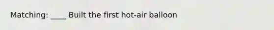 Matching: ____ Built the first hot-air balloon