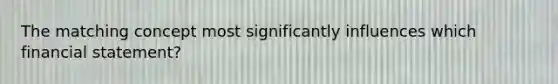 The matching concept most significantly influences which financial statement?