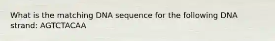 What is the matching DNA sequence for the following DNA strand: AGTCTACAA