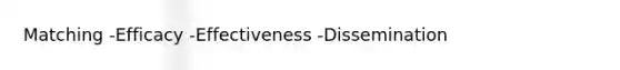 Matching -Efficacy -Effectiveness -Dissemination