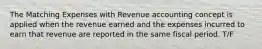 The Matching Expenses with Revenue accounting concept is applied when the revenue earned and the expenses incurred to earn that revenue are reported in the same fiscal period. T/F