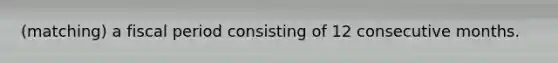 (matching) a fiscal period consisting of 12 consecutive months.
