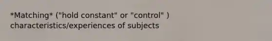 *Matching* ("hold constant" or "control" ) characteristics/experiences of subjects